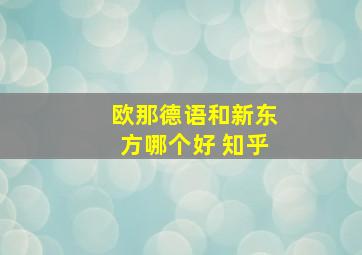 欧那德语和新东方哪个好 知乎